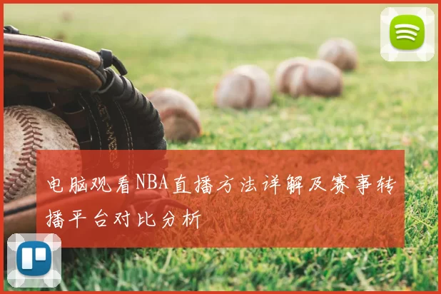 电脑观看NBA直播方法详解及赛事转播平台对比分析