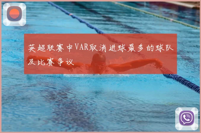 英超联赛中VAR取消进球最多的球队及比赛争议