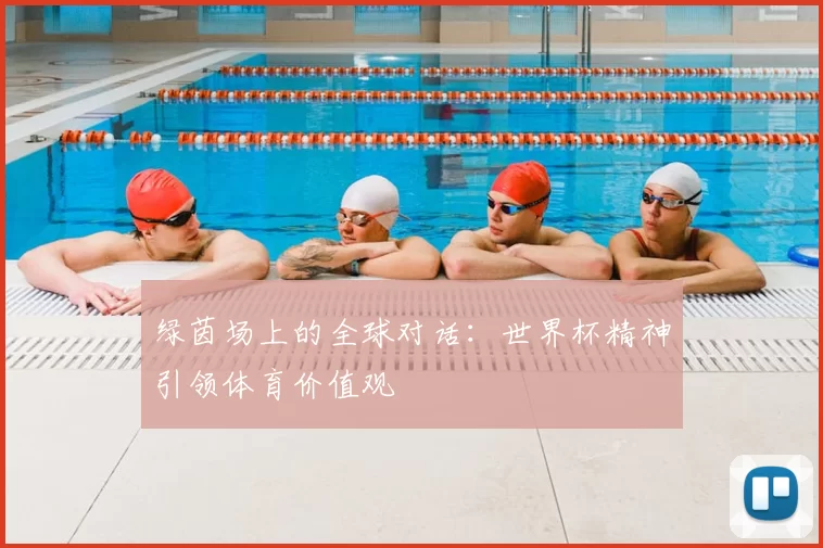 绿茵场上的全球对话:世界杯精神引领体育价值观