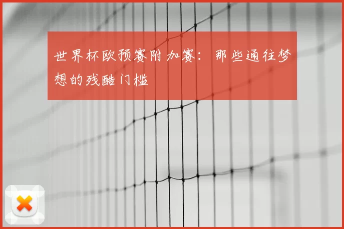 世界杯欧预赛附加赛：那些通往梦想的残酷门槛