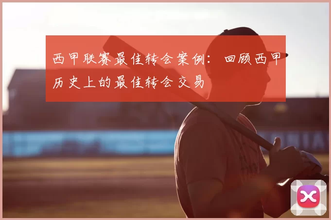 西甲联赛最佳转会案例:回顾西甲历史上的最佳转会交易