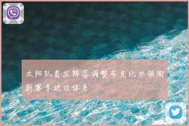 太阳队首发阵容调整布克比尔领衔新赛季进攻体系