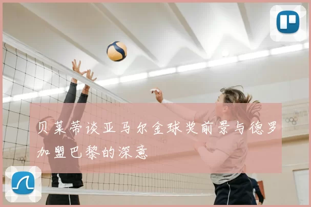 贝莱蒂谈亚马尔金球奖前景与德罗加盟巴黎的深意