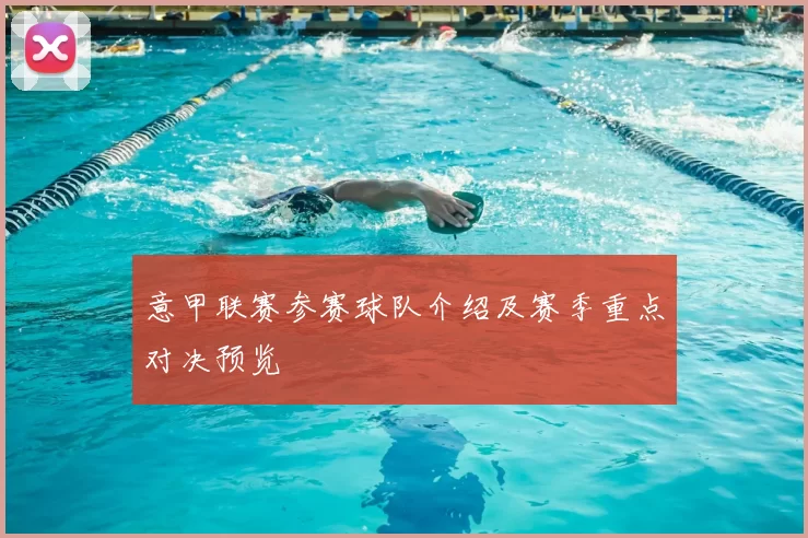 意甲联赛参赛球队介绍及赛季重点对决预览