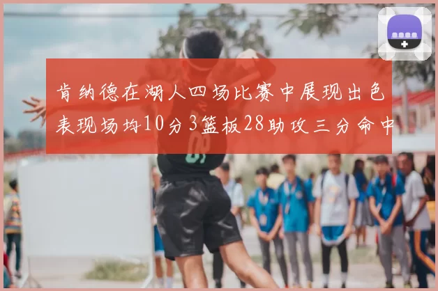 肯纳德在湖人四场比赛中展现出色表现场均10分3篮板28助攻三分命中率高达46