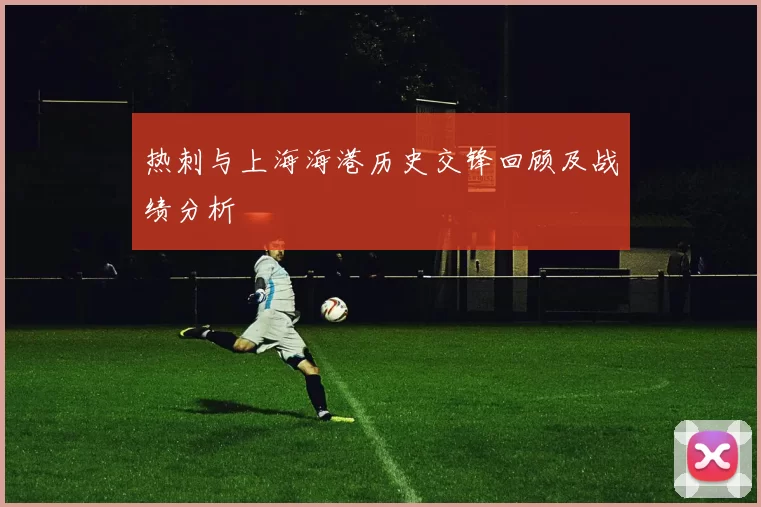 热刺与上海海港历史交锋回顾及战绩分析