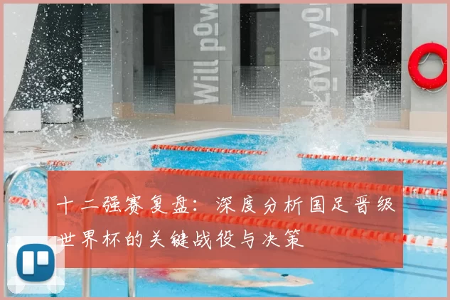 十二强赛复盘:深度分析国足晋级世界杯的关键战役与决策