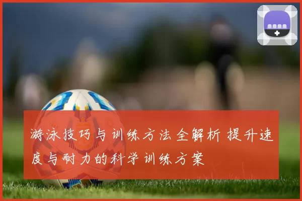 游泳技巧与训练方法全解析 提升速度与耐力的科学训练方案