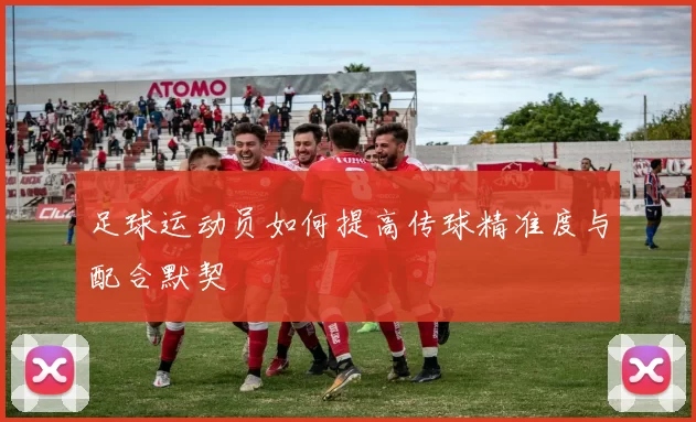 足球运动员如何提高传球精准度与配合默契