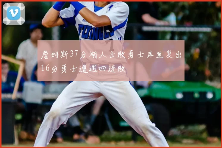 詹姆斯37分湖人击败勇士库里复出16分勇士遭遇四连败