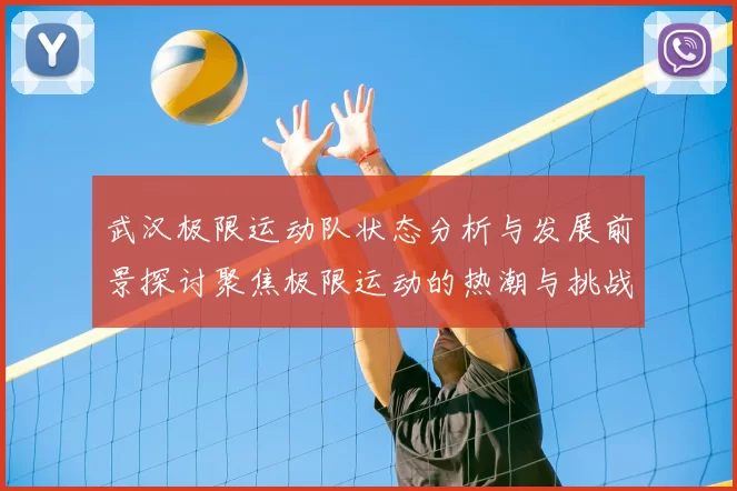 武汉极限运动队状态分析与发展前景探讨聚焦极限运动的热潮与挑战