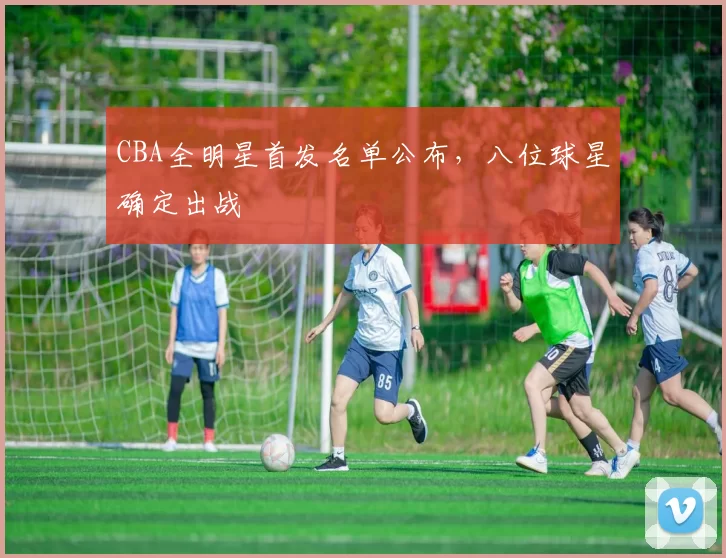 CBA全明星首发名单公布,八位球星确定出战