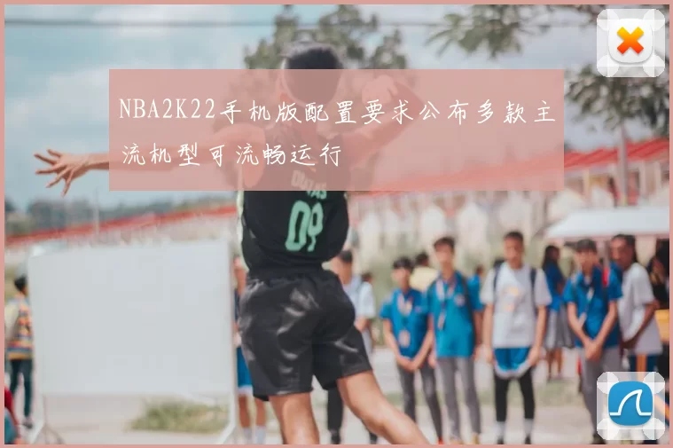 NBA2K22手机版配置要求公布多款主流机型可流畅运行