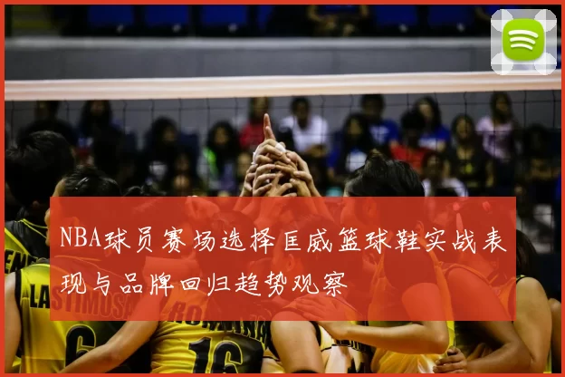 NBA球员赛场选择匡威篮球鞋实战表现与品牌回归趋势观察