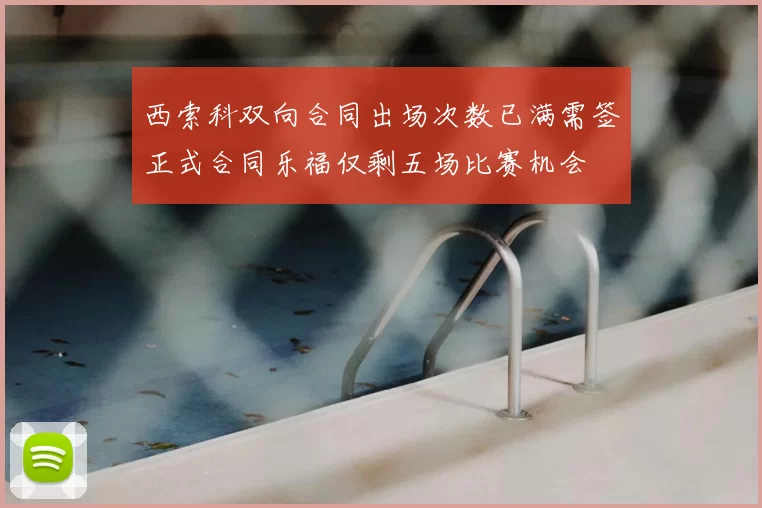 西索科双向合同出场次数已满需签正式合同乐福仅剩五场比赛机会