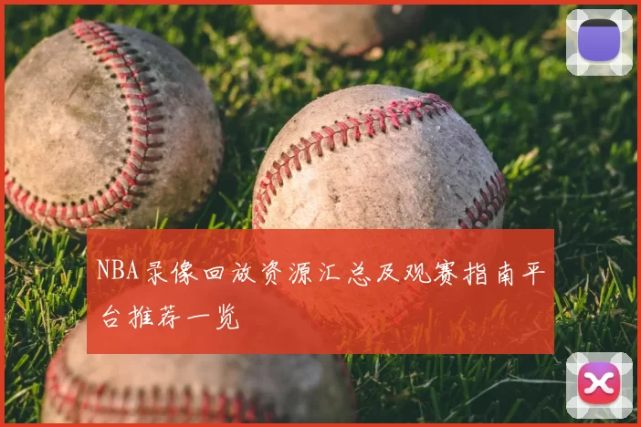 NBA录像回放资源汇总及观赛指南平台推荐一览