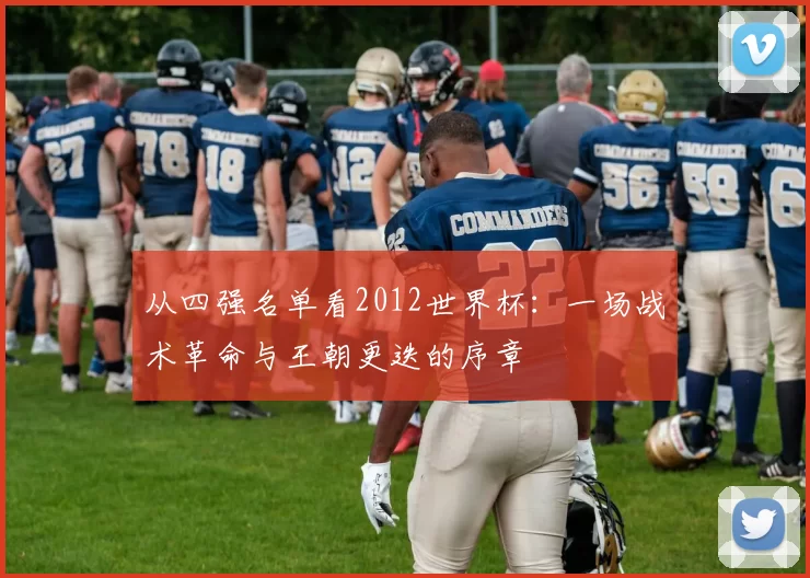 从四强名单看2012世界杯：一场战术革命与王朝更迭的序章
