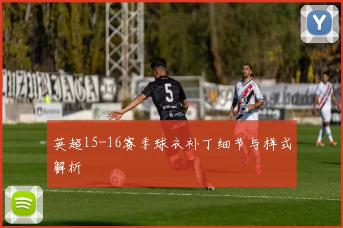 英超15-16赛季球衣补丁细节与样式解析