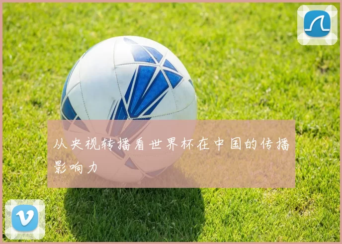从央视转播看世界杯在中国的传播影响力