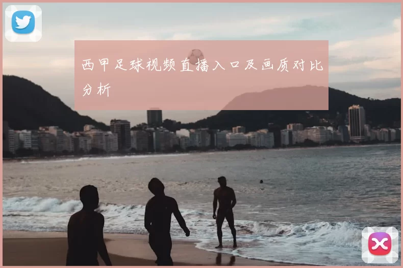 西甲足球视频直播入口及画质对比分析