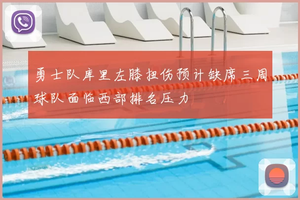 勇士队库里左膝扭伤预计缺席三周球队面临西部排名压力