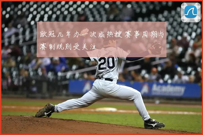 欧冠几年办一次成热搜 赛事周期与赛制规则受关注