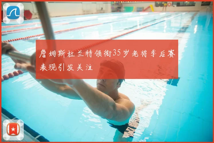 詹姆斯杜兰特领衔35岁老将季后赛表现引发关注