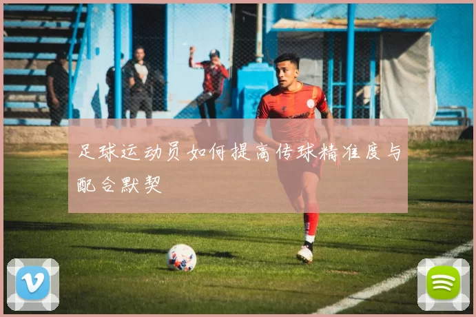 足球运动员如何提高传球精准度与配合默契