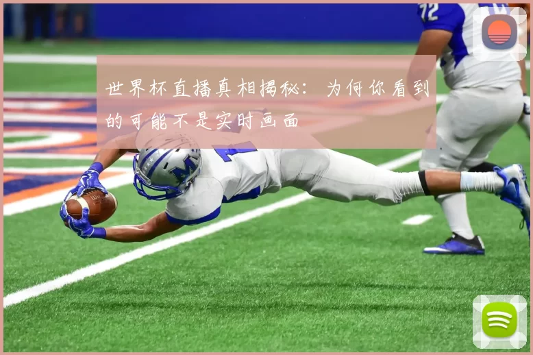 世界杯直播真相揭秘：为何你看到的可能不是实时画面