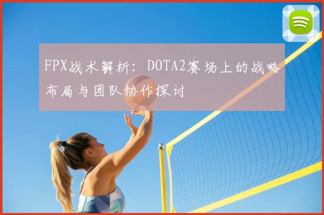 FPX战术解析:DOTA2赛场上的战略布局与团队协作探讨
