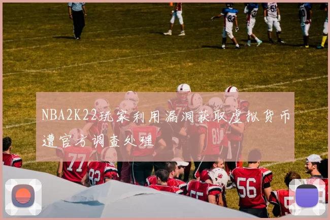 NBA2K22玩家利用漏洞获取虚拟货币遭官方调查处理