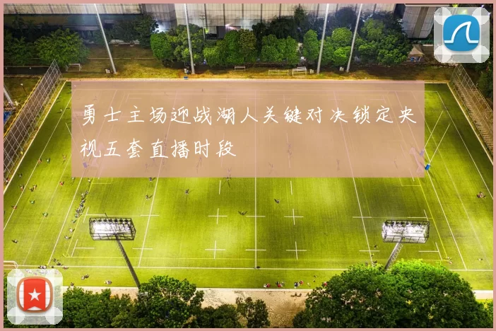 勇士主场迎战湖人关键对决锁定央视五套直播时段
