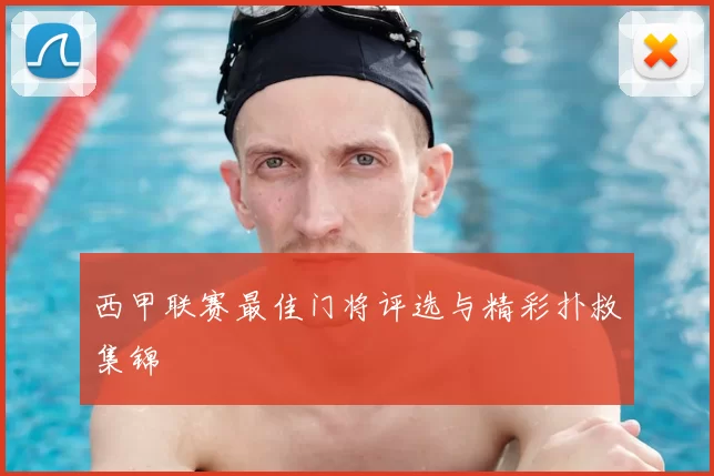 西甲联赛最佳门将评选与精彩扑救集锦