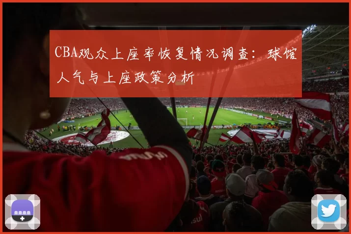 CBA观众上座率恢复情况调查:球馆人气与上座政策分析