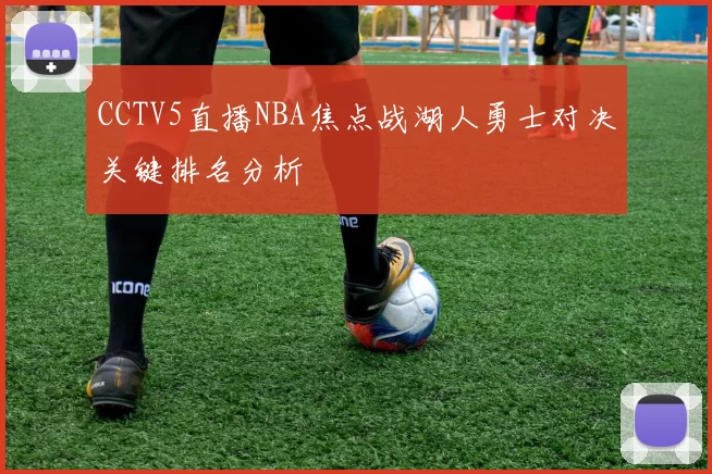 CCTV5直播NBA焦点战湖人勇士对决关键排名分析