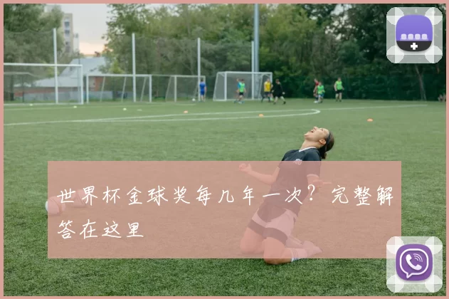 世界杯金球奖每几年一次？完整解答在这里