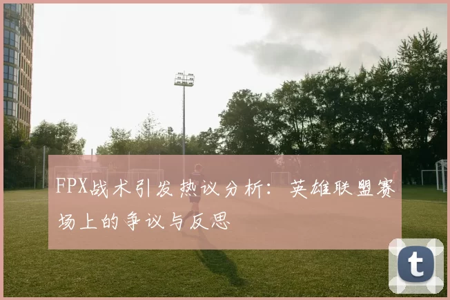 FPX战术引发热议分析:英雄联盟赛场上的争议与反思
