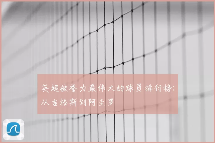 英超被誉为最伟大的球员排行榜:从吉格斯到阿圭罗