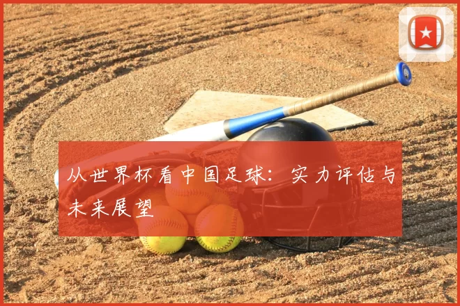 从世界杯看中国足球:实力评估与未来展望