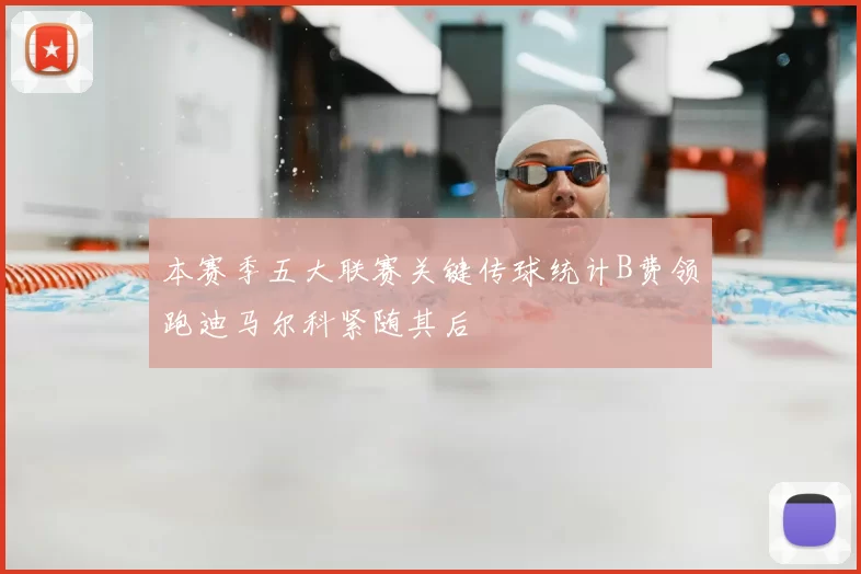 本赛季五大联赛关键传球统计B费领跑迪马尔科紧随其后