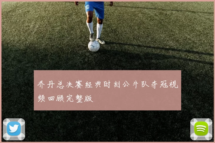 乔丹总决赛经典时刻公牛队夺冠视频回顾完整版