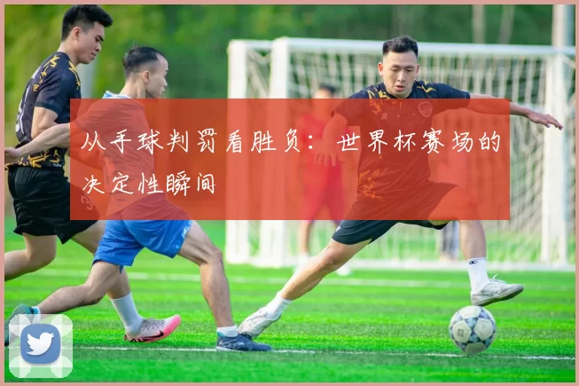 从手球判罚看胜负：世界杯赛场的决定性瞬间