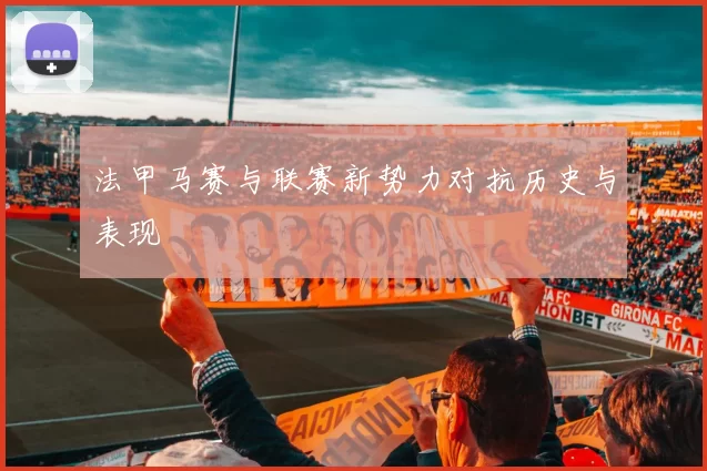 法甲马赛与联赛新势力对抗历史与表现