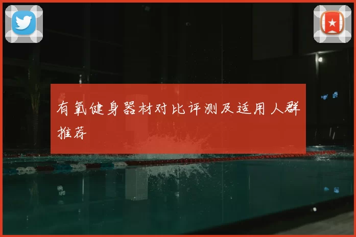 有氧健身器材对比评测及适用人群推荐
