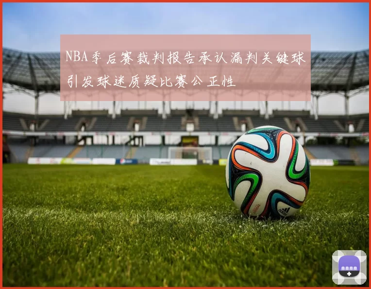 NBA季后赛裁判报告承认漏判关键球引发球迷质疑比赛公正性