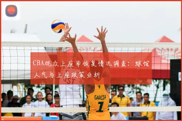 CBA观众上座率恢复情况调查:球馆人气与上座政策分析
