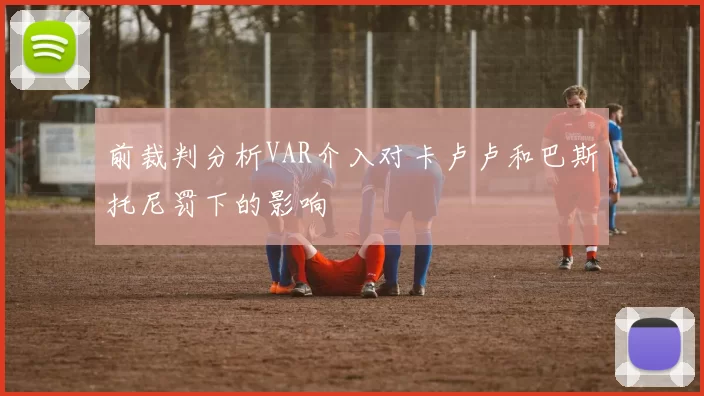 前裁判分析VAR介入对卡卢卢和巴斯托尼罚下的影响