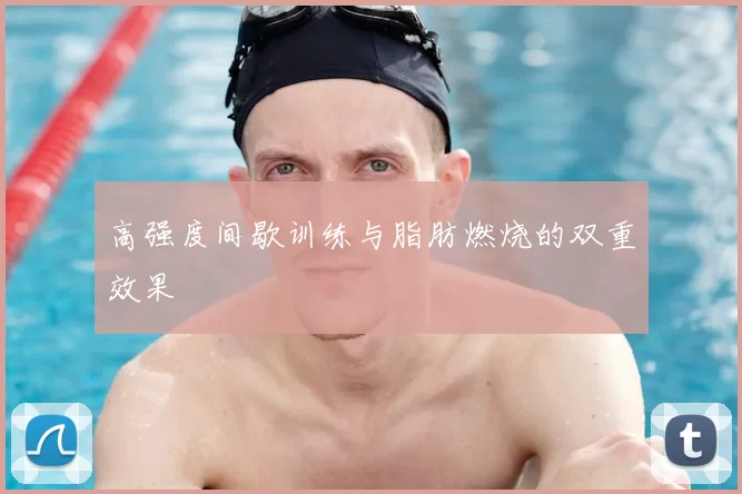高强度间歇训练与脂肪燃烧的双重效果
