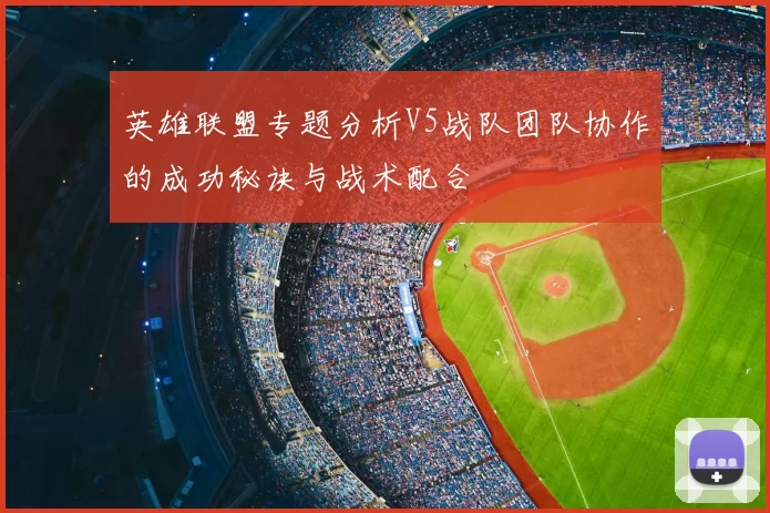 英雄联盟专题分析V5战队团队协作的成功秘诀与战术配合