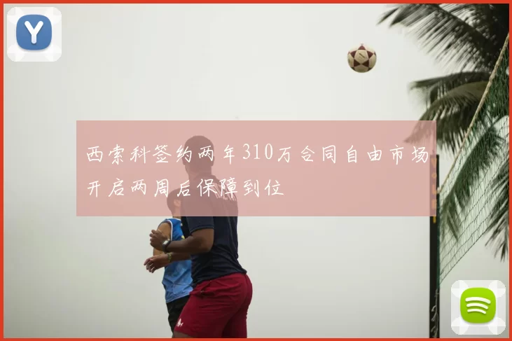 西索科签约两年310万合同自由市场开启两周后保障到位